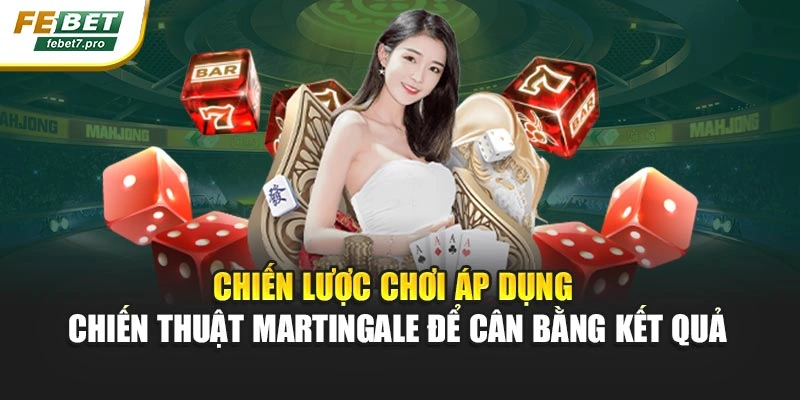 Chiến lược chơi áp dụng chiến thuật Martingale để cân bằng kết quả