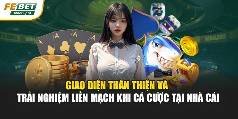 Giao diện thân thiện và trải nghiệm liền mạch khi cá cược tại nhà cái