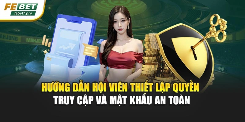 Hướng dẫn hội viên thiết lập quyền truy cập và mật khẩu an toàn