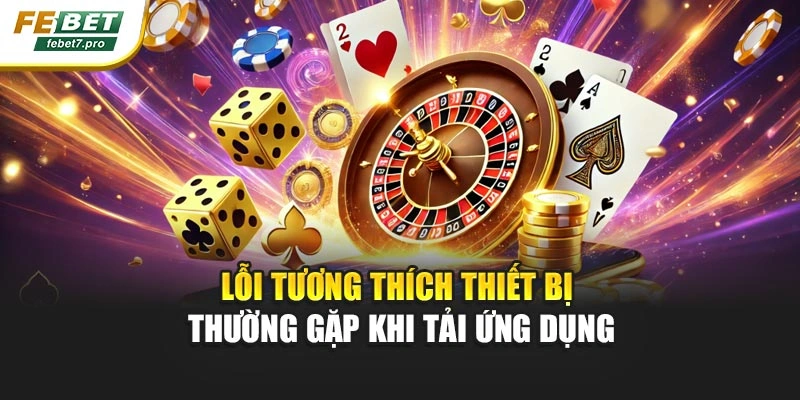 Lỗi tương thích thiết bị thường gặp khi tải ứng dụng