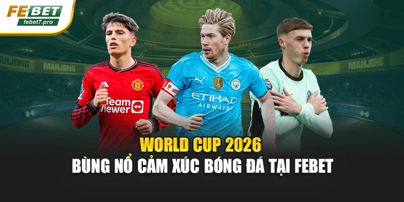 World Cup 2026 – Bùng Nổ Cảm Xúc Bóng Đá Tại FEBET