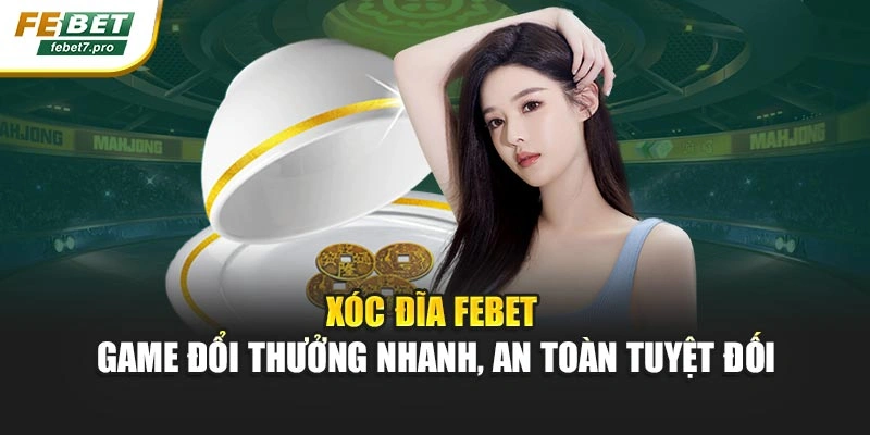 Xóc Đĩa Febet – Game Đổi Thưởng Nhanh, An Toàn Tuyệt Đối